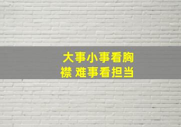 大事小事看胸襟 难事看担当